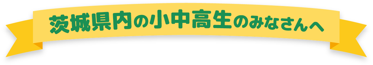 茨城県内の小中高生のみなさんへ